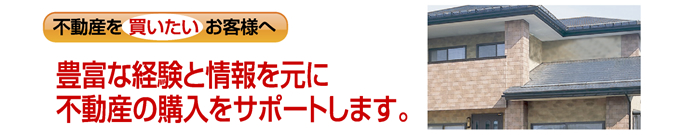 豊富な経験と情報を元に不動産の購入をサポートします。