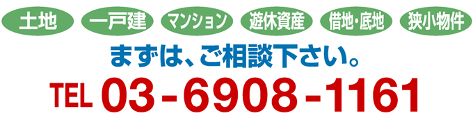 土地・一戸建・マンション・遊休資産・借地・底地・狭小物件 まずは、ご相談下さい。TEL:03-6908-1161 土地・一戸建・マンション・遊休資産・借地・底地・狭小物件 まずは、ご相談下さい。TEL:03-6908-1161